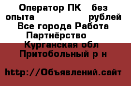 Оператор ПК ( без опыта) 28000 - 45000 рублей - Все города Работа » Партнёрство   . Курганская обл.,Притобольный р-н
